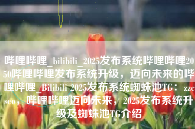 哔哩哔哩_bilibili_2025发布系统哔哩哔哩2050哔哩哔哩发布系统升级，迈向未来的哔哩哔哩_Bilibili 2025发布系统蜘蛛池TG：zzcseo，哔哩哔哩迈向未来，2025发布系统升级及蜘蛛池TG介绍