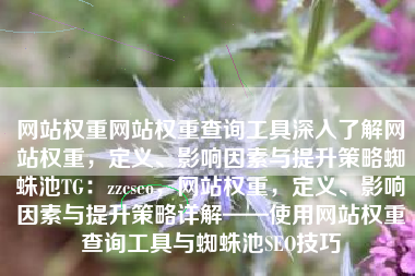 网站权重网站权重查询工具深入了解网站权重，定义、影响因素与提升策略蜘蛛池TG：zzcseo，网站权重，定义、影响因素与提升策略详解——使用网站权重查询工具与蜘蛛池SEO技巧