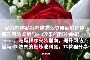 站群程序站群程序怎么安装站群程序，提升网站流量与SEO效果的利器蜘蛛池TG：zzcseo，站群程序安装指南，提升网站流量与SEO效果的蜘蛛池利器，TG教程分享zzcseo