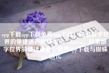 app下载app下载免费App下载，探索数字世界的便捷通道蜘蛛池TG：zzcseo，探索数字世界的便捷通道，免费App下载与蜘蛛池TG