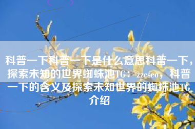 科普一下科普一下是什么意思科普一下，探索未知的世界蜘蛛池TG：zzcseo，科普一下的含义及探索未知世界的蜘蛛池TG介绍
