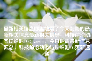 最新相关信息哪里地震了今天刚刚的最新相关信息最新相关信息，科技前沿动态蜘蛛池TG：zzcseo，今日地震最新信息汇总，科技前沿动态与蜘蛛池TG更新速递
