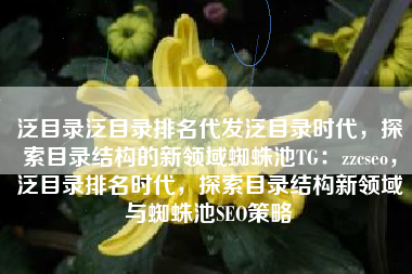 泛目录泛目录排名代发泛目录时代，探索目录结构的新领域蜘蛛池TG：zzcseo，泛目录排名时代，探索目录结构新领域与蜘蛛池SEO策略