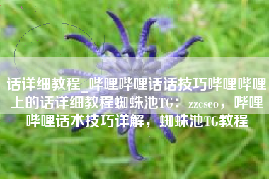 话详细教程_哔哩哔哩话话技巧哔哩哔哩上的话详细教程蜘蛛池TG：zzcseo，哔哩哔哩话术技巧详解，蜘蛛池TG教程