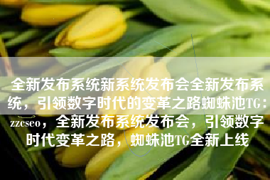 全新发布系统新系统发布会全新发布系统，引领数字时代的变革之路蜘蛛池TG：zzcseo，全新发布系统发布会，引领数字时代变革之路，蜘蛛池TG全新上线