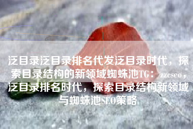 泛目录泛目录排名代发泛目录时代，探索目录结构的新领域蜘蛛池TG：zzcseo，泛目录排名时代，探索目录结构新领域与蜘蛛池SEO策略