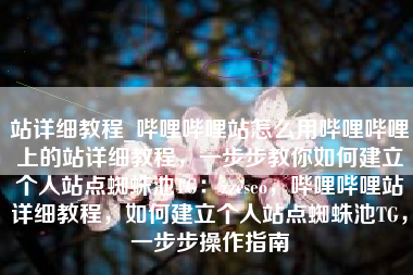 站详细教程_哔哩哔哩站怎么用哔哩哔哩上的站详细教程，一步步教你如何建立个人站点蜘蛛池TG：zzcseo，哔哩哔哩站详细教程，如何建立个人站点蜘蛛池TG，一步步操作指南