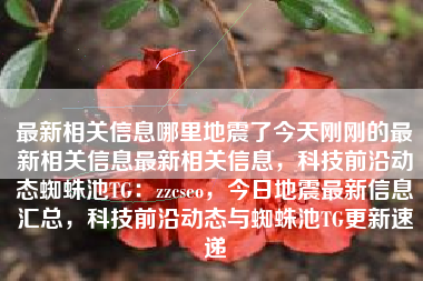 最新相关信息哪里地震了今天刚刚的最新相关信息最新相关信息，科技前沿动态蜘蛛池TG：zzcseo，今日地震最新信息汇总，科技前沿动态与蜘蛛池TG更新速递
