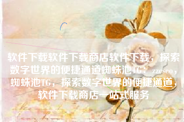 软件下载软件下载商店软件下载，探索数字世界的便捷通道蜘蛛池TG：zzcseo，蜘蛛池TG，探索数字世界的便捷通道，软件下载商店一站式服务