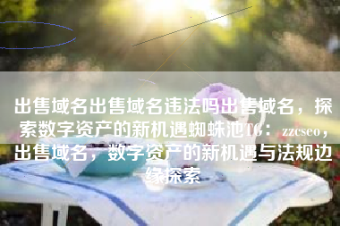 出售域名出售域名违法吗出售域名，探索数字资产的新机遇蜘蛛池TG：zzcseo，出售域名，数字资产的新机遇与法规边缘探索