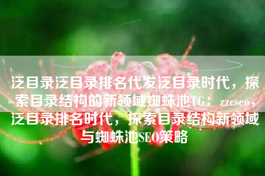 泛目录泛目录排名代发泛目录时代，探索目录结构的新领域蜘蛛池TG：zzcseo，泛目录排名时代，探索目录结构新领域与蜘蛛池SEO策略