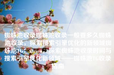 蜘蛛池收录蜘蛛池收录一般要多久蜘蛛池收录，探索搜索引擎优化的新领域蜘蛛池TG：zzcseo，探索蜘蛛池收录时间与搜索引擎优化新领域——蜘蛛池TG收录指南