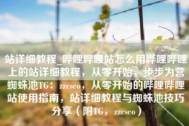 站详细教程_哔哩哔哩站怎么用哔哩哔哩上的站详细教程，从零开始，步步为营蜘蛛池TG：zzcseo，从零开始的哔哩哔哩站使用指南，站详细教程与蜘蛛池技巧分享（附TG，zzcseo）