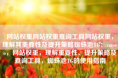 网站权重网站权重查询工具网站权重，理解其重要性及提升策略蜘蛛池TG：zzcseo，网站权重，理解重要性、提升策略及查询工具，蜘蛛池TG的使用指南