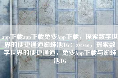 app下载app下载免费App下载，探索数字世界的便捷通道蜘蛛池TG：zzcseo，探索数字世界的便捷通道，免费App下载与蜘蛛池TG
