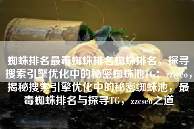 蜘蛛排名最毒蜘蛛排名蜘蛛排名，探寻搜索引擎优化中的秘密蜘蛛池TG：zzcseo，揭秘搜索引擎优化中的秘密蜘蛛池，最毒蜘蛛排名与探寻TG，zzcseo之道