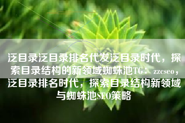 泛目录泛目录排名代发泛目录时代，探索目录结构的新领域蜘蛛池TG：zzcseo，泛目录排名时代，探索目录结构新领域与蜘蛛池SEO策略