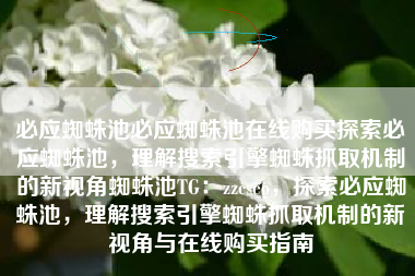 必应蜘蛛池必应蜘蛛池在线购买探索必应蜘蛛池，理解搜索引擎蜘蛛抓取机制的新视角蜘蛛池TG：zzcseo，探索必应蜘蛛池，理解搜索引擎蜘蛛抓取机制的新视角与在线购买指南