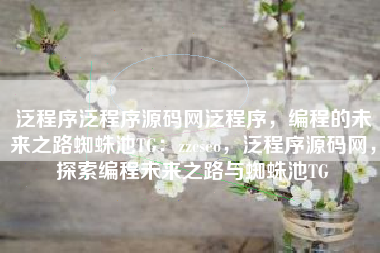 泛程序泛程序源码网泛程序，编程的未来之路蜘蛛池TG：zzcseo，泛程序源码网，探索编程未来之路与蜘蛛池TG
