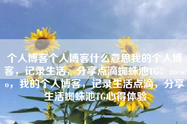 个人博客个人博客什么意思我的个人博客，记录生活，分享点滴蜘蛛池TG：zzcseo，我的个人博客，记录生活点滴，分享生活蜘蛛池TG心得体验