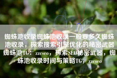 蜘蛛池收录蜘蛛池收录一般要多久蜘蛛池收录，探索搜索引擎优化的秘密武器蜘蛛池TG：zzcseo，探索SEO秘密武器，蜘蛛池收录时间与策略TG，zzcseo