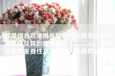收录排名收录排名好的网站收录排名的重要性及其影响蜘蛛池TG：zzcseo，收录排名的重要性及其影响，优质网站与蜘蛛池策略