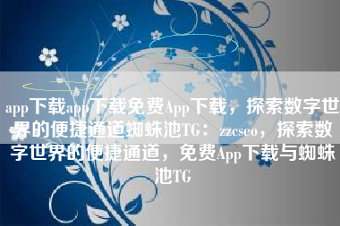 app下载app下载免费App下载，探索数字世界的便捷通道蜘蛛池TG：zzcseo，探索数字世界的便捷通道，免费App下载与蜘蛛池TG