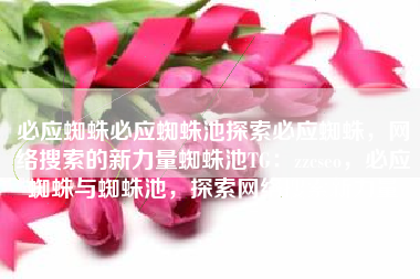 必应蜘蛛必应蜘蛛池探索必应蜘蛛，网络搜索的新力量蜘蛛池TG：zzcseo，必应蜘蛛与蜘蛛池，探索网络搜索新力量