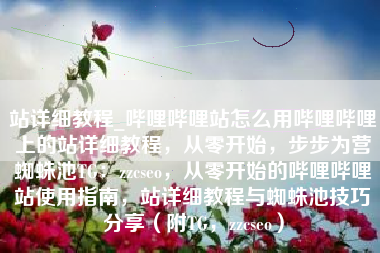 站详细教程_哔哩哔哩站怎么用哔哩哔哩上的站详细教程，从零开始，步步为营蜘蛛池TG：zzcseo，从零开始的哔哩哔哩站使用指南，站详细教程与蜘蛛池技巧分享（附TG，zzcseo）