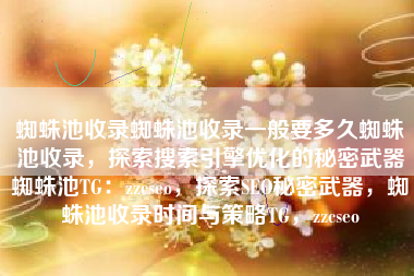 蜘蛛池收录蜘蛛池收录一般要多久蜘蛛池收录，探索搜索引擎优化的秘密武器蜘蛛池TG：zzcseo，探索SEO秘密武器，蜘蛛池收录时间与策略TG，zzcseo