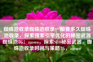 蜘蛛池收录蜘蛛池收录一般要多久蜘蛛池收录，探索搜索引擎优化的秘密武器蜘蛛池TG：zzcseo，探索SEO秘密武器，蜘蛛池收录时间与策略TG，zzcseo
