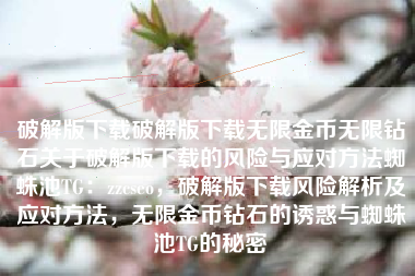 破解版下载破解版下载无限金币无限钻石关于破解版下载的风险与应对方法蜘蛛池TG：zzcseo，破解版下载风险解析及应对方法，无限金币钻石的诱惑与蜘蛛池TG的秘密