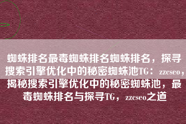 蜘蛛排名最毒蜘蛛排名蜘蛛排名，探寻搜索引擎优化中的秘密蜘蛛池TG：zzcseo，揭秘搜索引擎优化中的秘密蜘蛛池，最毒蜘蛛排名与探寻TG，zzcseo之道