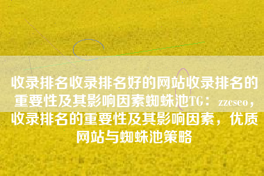 收录排名收录排名好的网站收录排名的重要性及其影响因素蜘蛛池TG：zzcseo，收录排名的重要性及其影响因素，优质网站与蜘蛛池策略