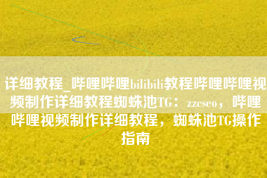 详细教程_哔哩哔哩bilibili教程哔哩哔哩视频制作详细教程蜘蛛池TG：zzcseo，哔哩哔哩视频制作详细教程，蜘蛛池TG操作指南