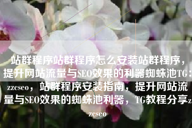 站群程序站群程序怎么安装站群程序，提升网站流量与SEO效果的利器蜘蛛池TG：zzcseo，站群程序安装指南，提升网站流量与SEO效果的蜘蛛池利器，TG教程分享zzcseo