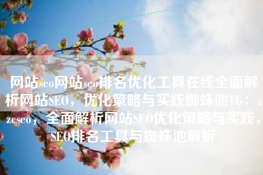 网站seo网站seo排名优化工具在线全面解析网站SEO，优化策略与实践蜘蛛池TG：zzcseo，全面解析网站SEO优化策略与实践，SEO排名工具与蜘蛛池解析
