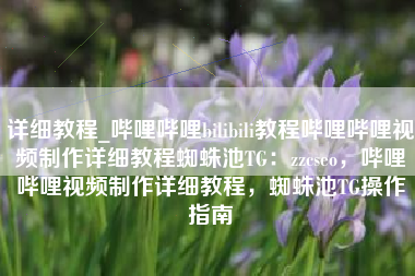 详细教程_哔哩哔哩bilibili教程哔哩哔哩视频制作详细教程蜘蛛池TG：zzcseo，哔哩哔哩视频制作详细教程，蜘蛛池TG操作指南