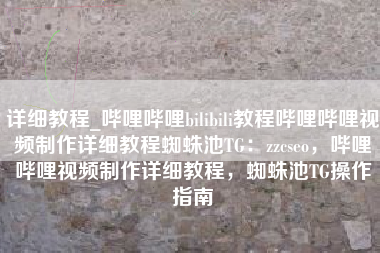 详细教程_哔哩哔哩bilibili教程哔哩哔哩视频制作详细教程蜘蛛池TG：zzcseo，哔哩哔哩视频制作详细教程，蜘蛛池TG操作指南