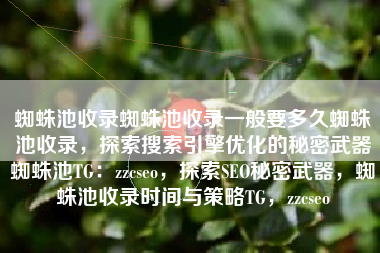 蜘蛛池收录蜘蛛池收录一般要多久蜘蛛池收录，探索搜索引擎优化的秘密武器蜘蛛池TG：zzcseo，探索SEO秘密武器，蜘蛛池收录时间与策略TG，zzcseo