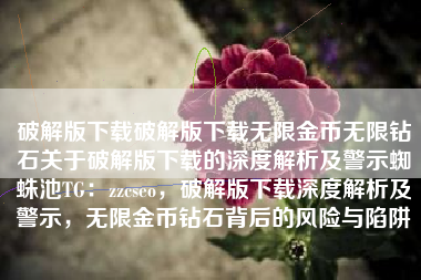 破解版下载破解版下载无限金币无限钻石关于破解版下载的深度解析及警示蜘蛛池TG：zzcseo，破解版下载深度解析及警示，无限金币钻石背后的风险与陷阱
