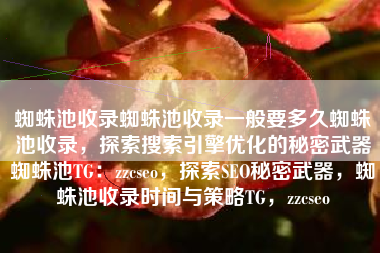 蜘蛛池收录蜘蛛池收录一般要多久蜘蛛池收录，探索搜索引擎优化的秘密武器蜘蛛池TG：zzcseo，探索SEO秘密武器，蜘蛛池收录时间与策略TG，zzcseo