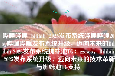 哔哩哔哩_bilibili_2025发布系统哔哩哔哩2050哔哩哔哩发布系统升级，迈向未来的Bilibili 2025发布系统蜘蛛池TG：zzcseo，Bilibili 2025发布系统升级，迈向未来的技术革新与蜘蛛池TG支持