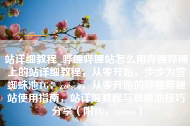 站详细教程_哔哩哔哩站怎么用哔哩哔哩上的站详细教程，从零开始，步步为营蜘蛛池TG：zzcseo，从零开始的哔哩哔哩站使用指南，站详细教程与蜘蛛池技巧分享（附TG，zzcseo）